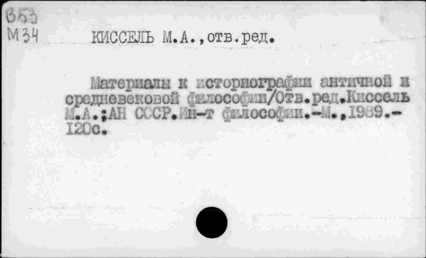 ﻿6'П
М$Ч
КИССЕЛЬ М.А. »отв.ред
Цатериали к историографии античной и средневековой фнлососии/Отв.ред.Кнссель _.А.;АЬ СССР* 1н-т йелосоСии.- ;.»1£ >9.-120с.